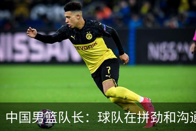 中国男篮队长：球队在拼劲和沟通上出现了问题