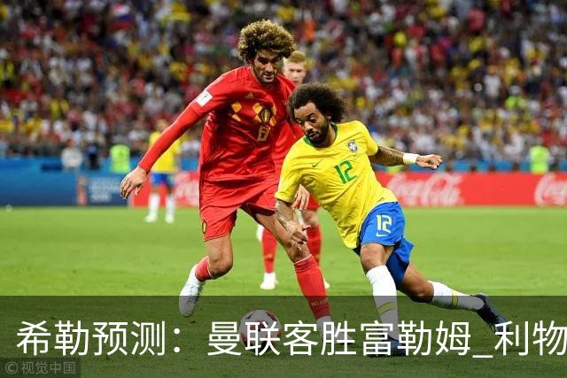 希勒预测：曼联客胜富勒姆 利物浦负伯恩茅斯，枪手曼城继续连胜